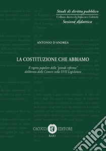 La Costituzione che abbiamo. Il rigetto popolare della «grande riforma» deliberata dalle Camere nella XVII Legislatgura libro di D'Andrea Antonio