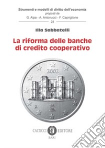 Le riforme delle banche di credito cooperativo libro di Sabbatelli Illa