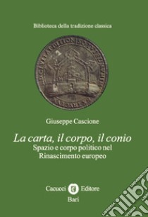 La carta, il corpo, il conio. Spazio e corpo politico nel Rinascimento europeo libro di Cascione Giuseppe