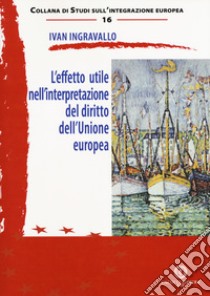 L'effetto utile nell'interpretazione del diritto dell'Unione europea libro di Ingravallo Ivan