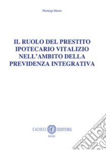 Il ruolo del prestito ipotecario vitalizio nell'ambito della previdenza integrativa. Nuova ediz. libro di Murro Pierluigi