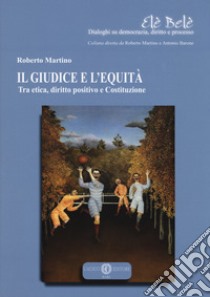 Il giudice e l'equità. Tra etica, diritto positivo e costituzione libro di Martino Roberto