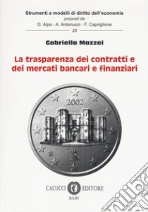 La trasparenza dei contratti e dei mercati bancari e finanziari libro di Mazzei Gabriella