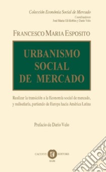 Urbanismo social de mercado. Realizar la transición a la economía social de mercado, y rediseñarla, partiendo de Europa hacia América Latina. Nuova ediz. libro di Esposito Francesco Maria