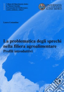 La problematica degli sprechi nella filiera agroalimentare. Profili introduttivi libro di Costantino Laura