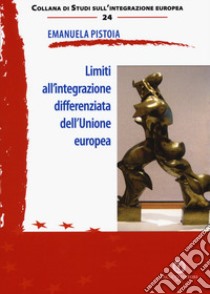 Limiti all'integrazione differenziata dell'Unione europea libro di Pistoia Emanuela