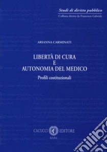 Libertà di cura e autonomia del medico. Profili istituzionali libro di Carminati Arianna