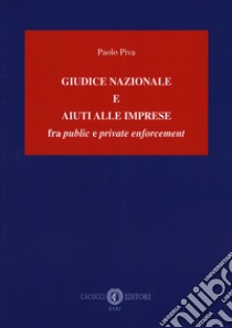 Giudice nazionale e aiuti alle imprese fra «public» e «private enforcement» libro di Piva Paolo