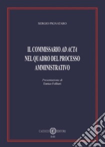 Il commissario «ad acta» nel quadro del processo amministrativo libro di Pignataro Sergio