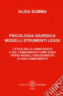 Psicologia giuridica. Modelli, strumenti, leggi. L'etica della complessità e del cambiamento come sfida verso modelli riduzionistici di non cambiamento libro di Summa Alida