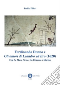 Ferdinando Donno e «Gli amori di Leandro ed Ero» (1620). Con «La Musa Lirica», fra Petrarca e Marino libro di Filieri Emilio