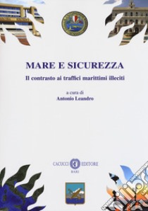 Mare e sicurezza. Il contrasto ai traffici marittimi illeciti libro di Leandro A. (cur.)