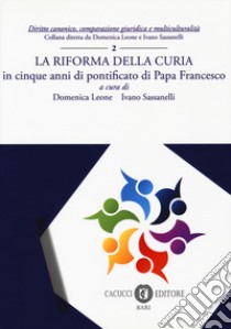 La riforma della Curia. in cinque anni di pontificato di Papa Francesco. Nuova ediz. libro di Leone D. (cur.); Sassanelli I. (cur.)