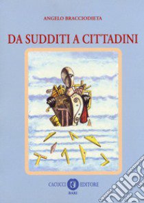 Da sudditi a cittadini libro di Bracciodieta Angelo