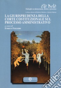 La giurisprudenza della Corte Costituzionale sul processo amministrativo libro di Follieri E. (cur.)