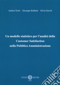 Un modello statistico per l'analisi della Customer Satisfaction nella Pubblica Amministrazione libro di Troisi Andrea; Raffaele Giuseppe; Gravili Silvia