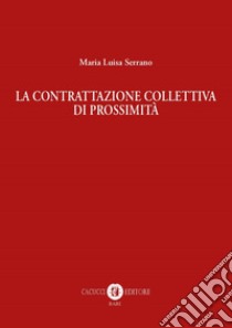 La contrattazione collettiva di prossimità libro di Serrano Maria Luisa