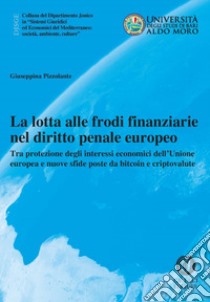 La lotta alle frodi finanziarie nel diritto penale europeo. Tra protezione degli interessi economici dell'Unione europea e nuove sfide poste da bitcoin e criptovalute. Nuova ediz. libro di Pizzolante Giuseppina