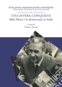 Una severa conquista. Aldo Moro e la democrazia in Italia libro di Torresi T. (cur.)