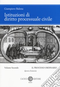 Istituzioni di diritto processuale civile. Nuova ediz.. Vol. 2: Il processo ordinario libro di Balena Giampiero