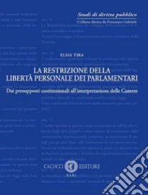 La restrizione della libertà personale dei parlamentari. Dai presupposti costituzionali all'interpretazione delle Camere libro di Tira Elisa