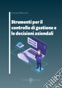 Strumenti per il controllo di gestione e le decisioni aziendali libro di D'Arconte Carmine