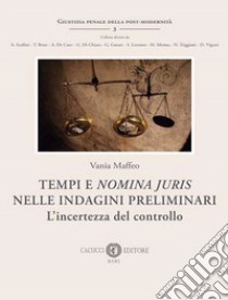 Tempi e «nomina juris» nelle indagini preliminari. L'incertezza del controllo. Nuova ediz. libro di Maffeo Vania