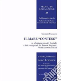 Il mare «conteso». Lo sfruttamento del fondale a fini energetici fra Stato e Regioni. Profili costituzionali libro di Cataldo Giorgio