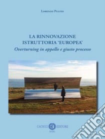 La rinnovazione istruttoria «europea». Overturning in appello e giusto processo. Nuova ediz. libro di Pulito Lorenzo