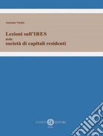 Lezioni sull'IRES delle società di capitali residenti libro di Viotto Antonio