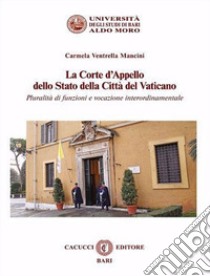 La Corte d'Appello dello Stato della Città del Vaticano. Pluralità di funzioni e vocazione interordinamentale libro di Ventrella Mancini Carmela