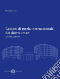 Lezioni di tutela internazionale dei diritti umani. Nuova ediz. libro di Pustorino Pietro