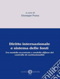 Diritto internazionale e sistema delle fonti. Tra modello accentrato e modello diffuso del controllo di costituzionalità libro di Puma Giuseppe