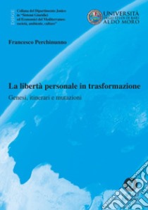 La libertà personale in trasformazione. Genesi, itinerari e mutazioni libro di Perchinunno Francesco