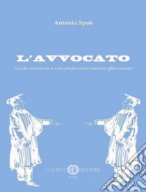 L'avvocato. Guida semiseria a una professione ancora affascinante libro di Spok Antonio