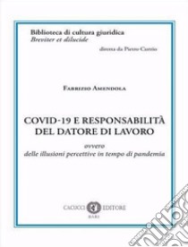 Covid-19 e responsabilità del datore di lavoro. Ovvero delle illusioni percettive in tempo di pandemia libro di Amendola Fabrizio