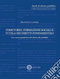 Territorio, formazione sociale e tutela dei diritti fondamentali. Una nuova prospettiva del diritto alla mobilità. Nuova ediz. libro di Gaspari Francesco