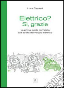 Elettrico? Sì, grazie. La prima guida completa alla scelta del veicolo libro di Cassioli Luca