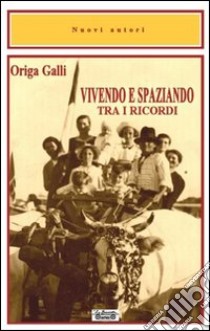 Vivendo e spaziando tra i ricordi libro di Galli Origa