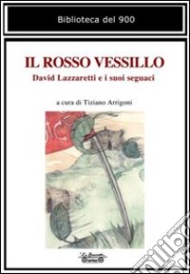 Il rosso vessillo. David Lazzaretti e i suoi seguaci libro di Arrigoni T. (cur.)