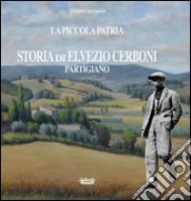 La piccola patria. Storia di Elvezio Cerboni, partigiano libro di Arrigoni Tiziano