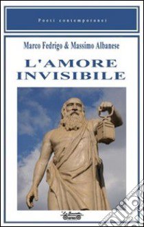 L'amore invisibile libro di Fedrigo Marco; Albanese Massimo