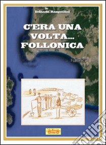 C'era una volta... Follonica libro di Raspollini Iolanda