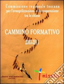 Cammino formativo 2003-2011. Commissione regionale toscana per l'evangelizzazione e la cooperazione tra le chiese libro di Uccelli C. (cur.)