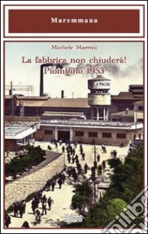 La fabbrica non chiuderà! Piombino 1953 libro di Marrini Michele; Arrigoni T. (cur.)