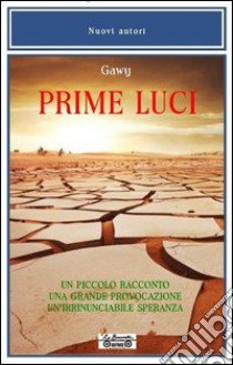 Prime luci. Un piccolo racconto. Una grande provocazione. Un'irrinunciabile speranza libro