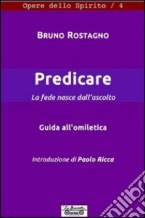 Predicare, la fede nasce dall'annunzio. Guida all'omiletica libro di Rostagno Bruno; Panerini A. (cur.)