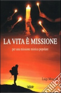 La vita è missione, per una missione mistica popolare libro di Mosconi Luigi