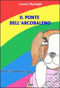 Il ponte dell'arcobaleno libro di Mazzinghi Loretta