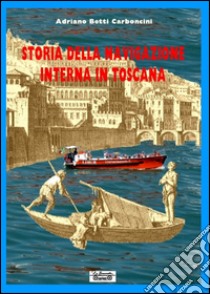 Storia della navigazione interna in Toscana libro di Betti Carboncini Adriano